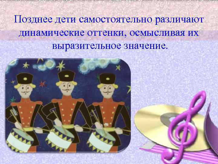 Позднее дети самостоятельно различают динамические оттенки, осмысливая их выразительное значение. 