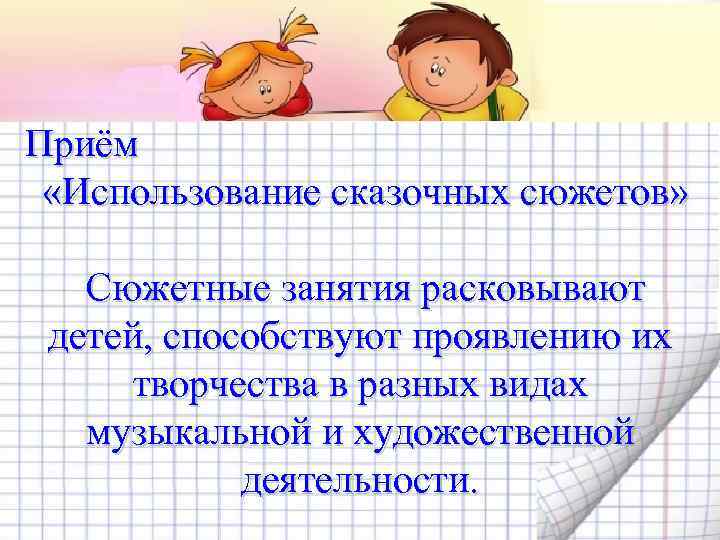 Приём «Использование сказочных сюжетов» Сюжетные занятия расковывают детей, способствуют проявлению их творчества в разных