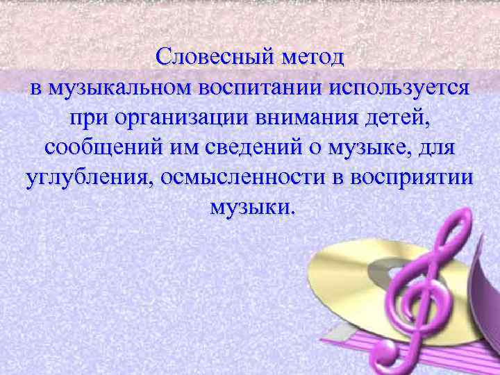 Словесный метод в музыкальном воспитании используется при организации внимания детей, сообщений им сведений о