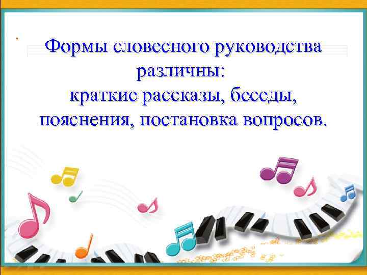 . Формы словесного руководства различны: краткие рассказы, беседы, пояснения, постановка вопросов. 