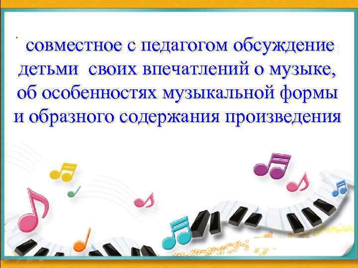 . совместное с педагогом обсуждение детьми своих впечатлений о музыке, об особенностях музыкальной формы