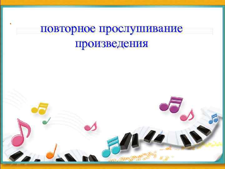 . повторное прослушивание произведения 