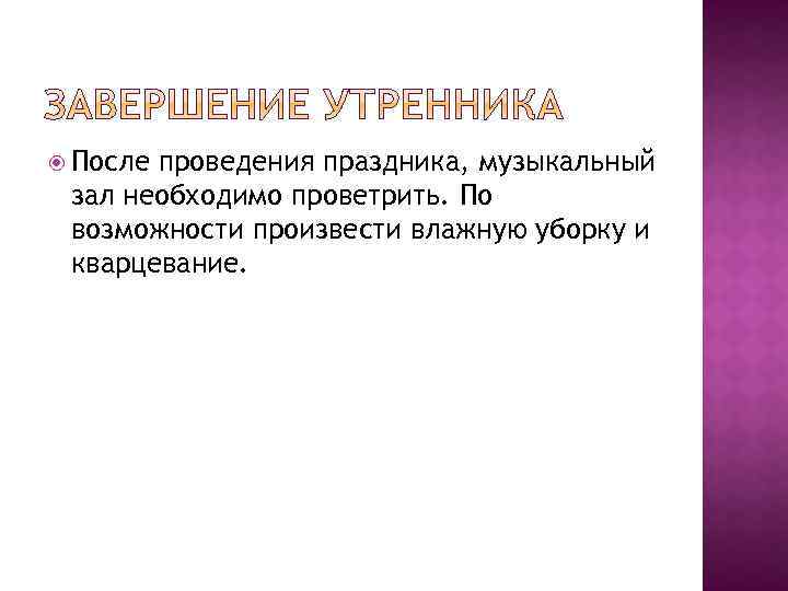  После проведения праздника, музыкальный зал необходимо проветрить. По возможности произвести влажную уборку и