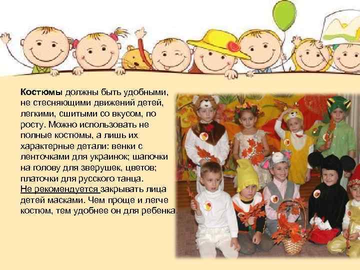 Костюмы должны быть удобными, не стесняющими движений детей, легкими, сшитыми со вкусом, по росту.