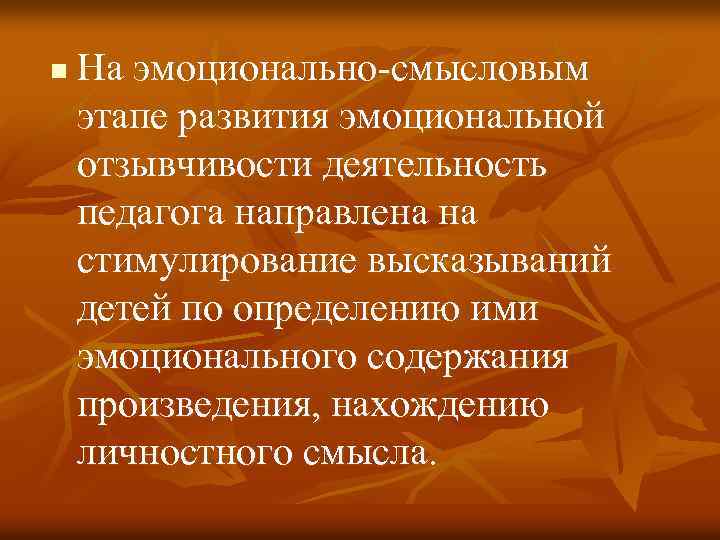 n На эмоционально-смысловым этапе развития эмоциональной отзывчивости деятельность педагога направлена на стимулирование высказываний детей