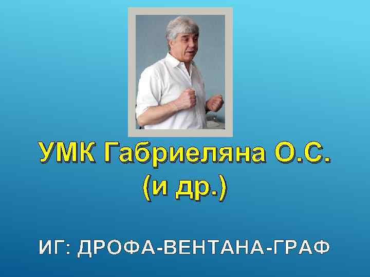 УМК Габриеляна О. С. (и др. ) ИГ: ДРОФА-ВЕНТАНА-ГРАФ 