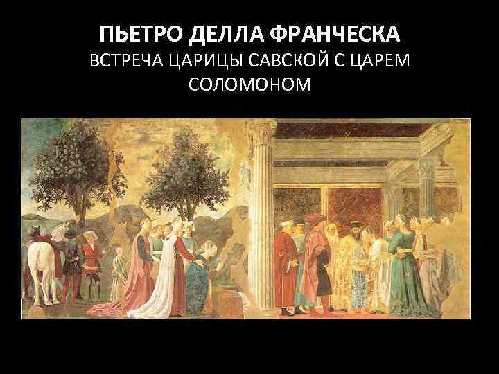 ПЬЕТРО ДЕЛЛА ФРАНЧЕСКА ВСТРЕЧА ЦАРИЦЫ САВСКОЙ С ЦАРЕМ СОЛОМОНОМ 