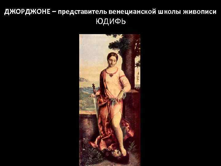 ДЖОРДЖОНЕ – представитель венецианской школы живописи ЮДИФЬ 