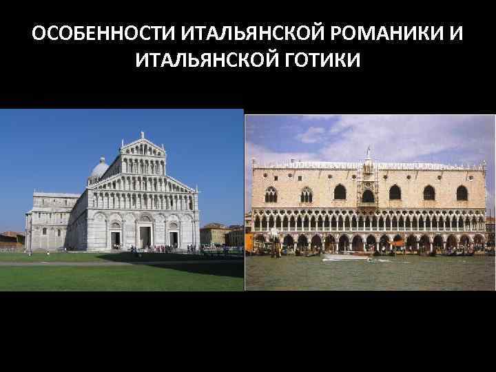 ОСОБЕННОСТИ ИТАЛЬЯНСКОЙ РОМАНИКИ И ИТАЛЬЯНСКОЙ ГОТИКИ 