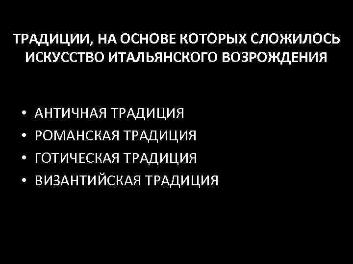ТРАДИЦИИ, НА ОСНОВЕ КОТОРЫХ СЛОЖИЛОСЬ ИСКУССТВО ИТАЛЬЯНСКОГО ВОЗРОЖДЕНИЯ • • АНТИЧНАЯ ТРАДИЦИЯ РОМАНСКАЯ ТРАДИЦИЯ