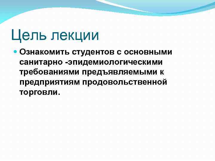 Цель лекции Ознакомить студентов с основными санитарно эпидемиологическими требованиями предъявляемыми к предприятиям продовольственной торговли.