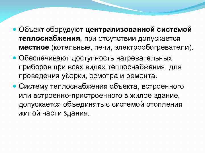  Объект оборудуют централизованной системой теплоснабжения, при отсутствии допускается местное (котельные, печи, электрообогреватели). Обеспечивают