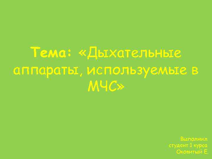 Тема: «Дыхательные аппараты, используемые в МЧС» Выполнил студент 1 курса Оковитый Е. 