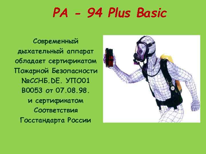 РА - 94 Plus Basic Современный дыхательный аппарат обладает сертификатом Пожарной Безопасности №ССНБ. DE.