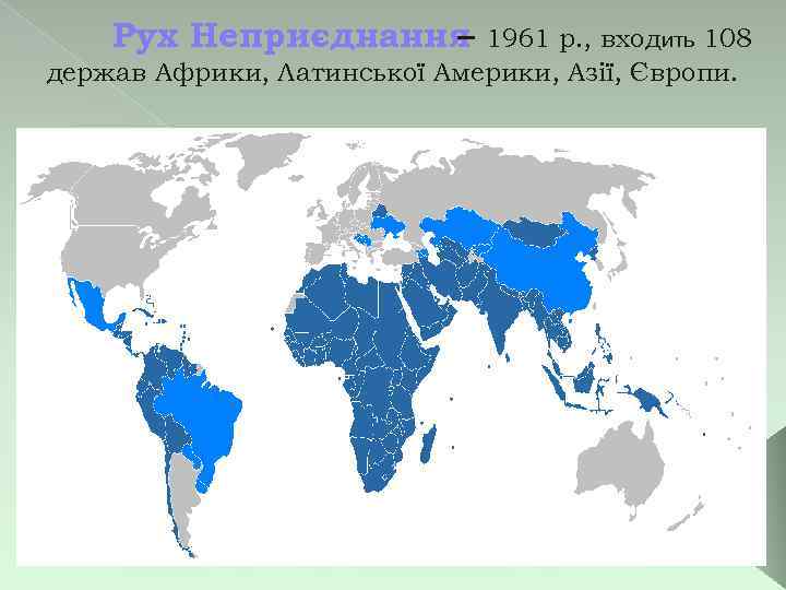 Рух Неприєднання – 1961 р. , входить 108 держав Африки, Латинської Америки, Азії, Європи.
