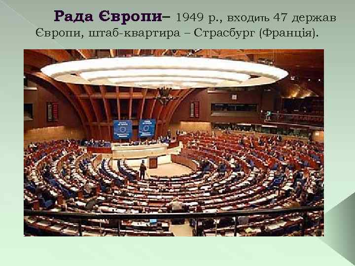 Рада Європи– 1949 р. , входить 47 держав Європи, штаб-квартира – Страсбург (Франція). 