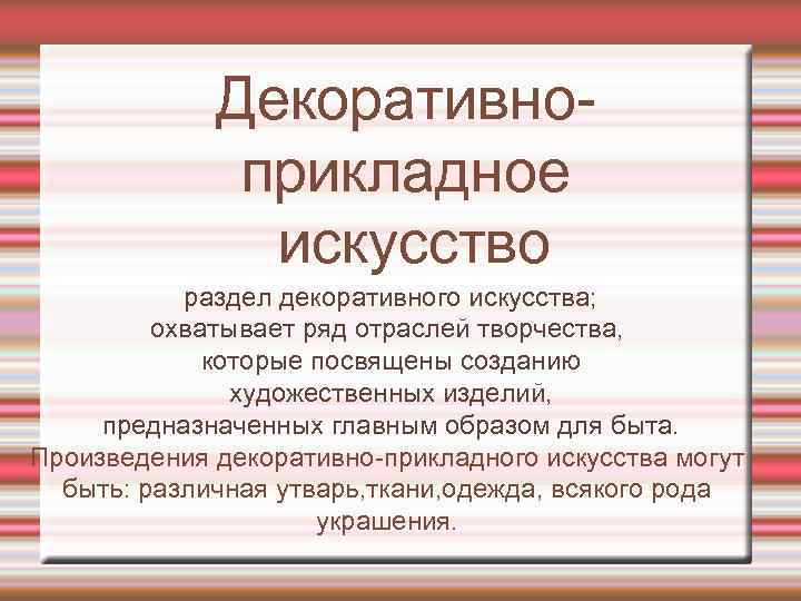 Декоративноприкладное искусство раздел декоративного искусства; охватывает ряд отраслей творчества, которые посвящены созданию художественных изделий,