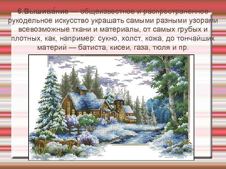 6. Вышива ние — общеизвестное и распространенное рукодельное искусство украшать самыми разными узорами всевозможные