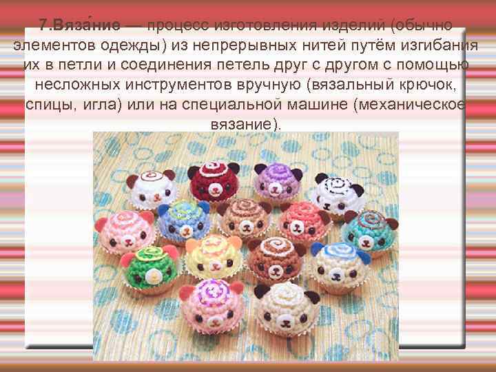 7. Вяза ние — процесс изготовления изделий (обычно элементов одежды) из непрерывных нитей путём