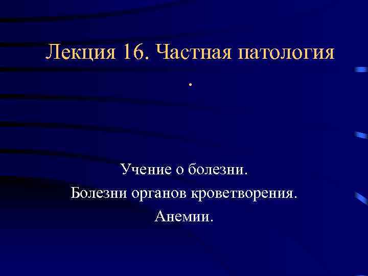 Лекция 16. Частная патология . Учение о болезни. Болезни органов кроветворения. Анемии. 