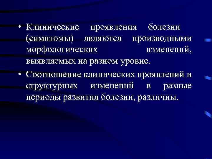  • Клинические проявления болезни (симптомы) являются производными морфологических изменений, выявляемых на разном уровне.