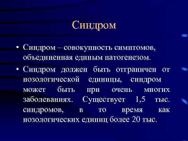 Синдром • Синдром – совокупность симптомов, объединенная единым патогенезом. • Синдром должен быть отграничен