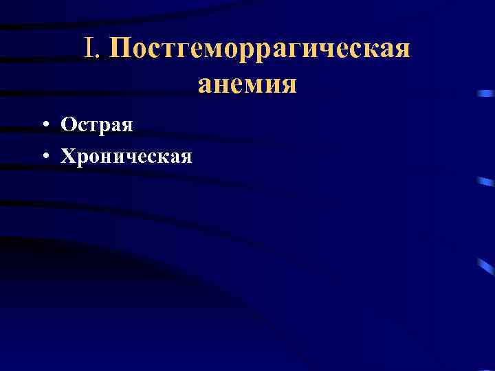 I. Постгеморрагическая анемия • Острая • Хроническая 