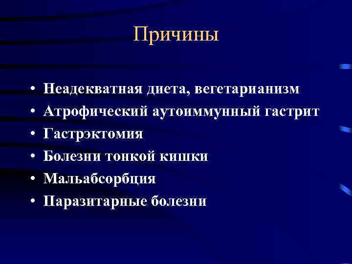 Причины • • • Неадекватная диета, вегетарианизм Атрофический аутоиммунный гастрит Гастрэктомия Болезни тонкой кишки