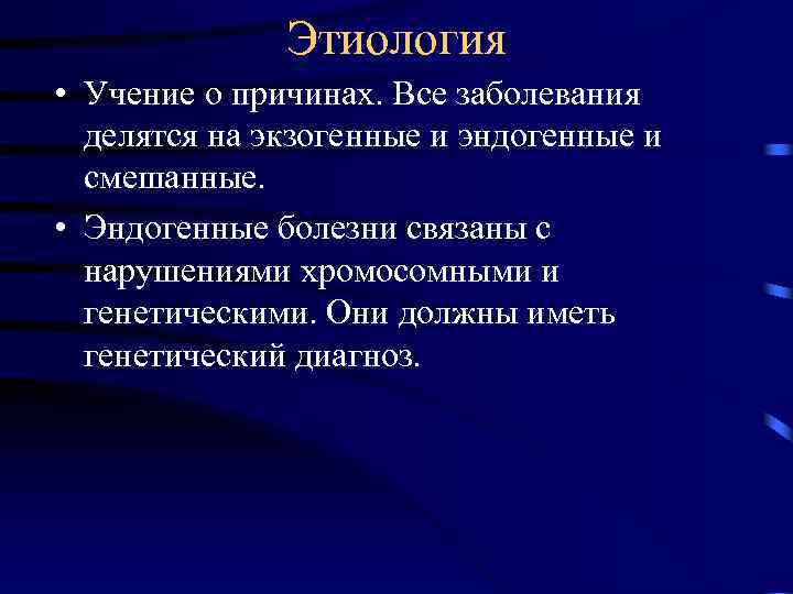 Этиология • Учение о причинах. Все заболевания делятся на экзогенные и эндогенные и смешанные.