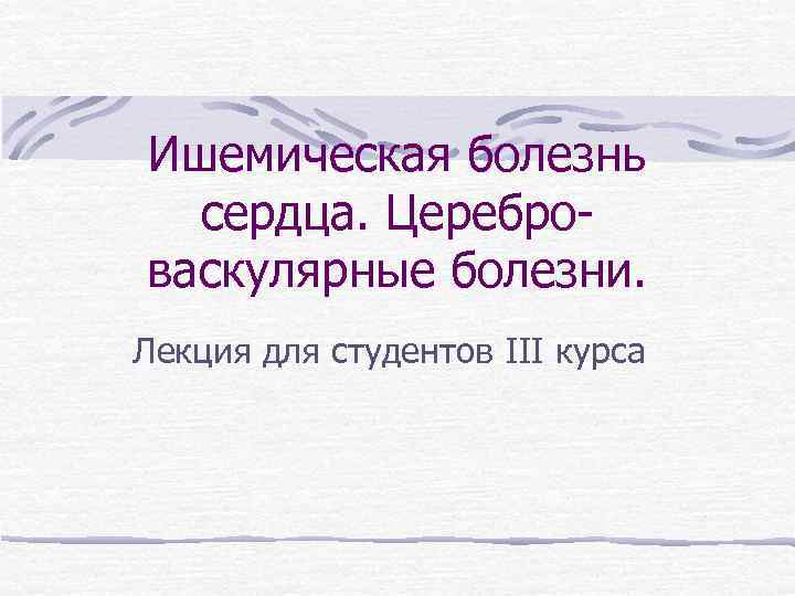 Ишемическая болезнь сердца. Цереброваскулярные болезни. Лекция для студентов III курса 