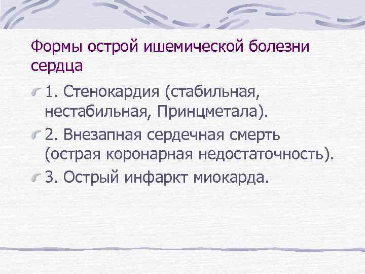 Формы острой ишемической болезни сердца 1. Стенокардия (стабильная, нестабильная, Принцметала). 2. Внезапная сердечная смерть