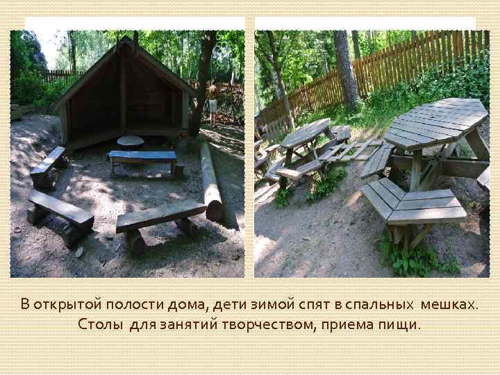 В открытой полости дома, дети зимой спят в спальных мешках. Столы для занятий творчеством,