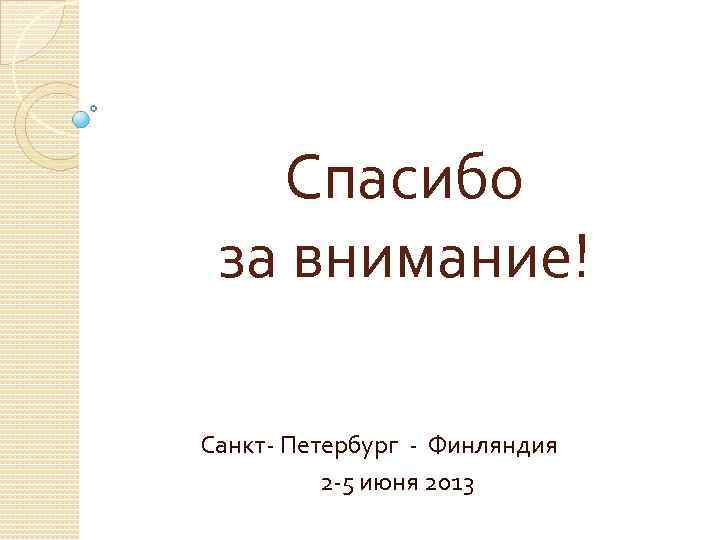 Спасибо за внимание! Санкт- Петербург - Финляндия 2 -5 июня 2013 