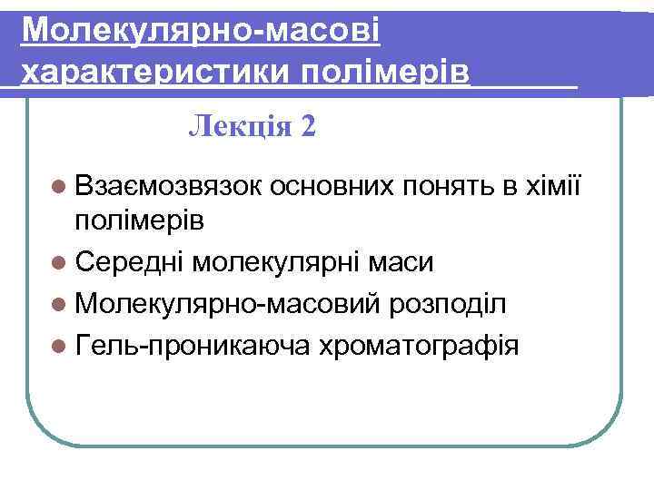 Молекулярно-масові характеристики полімерів Лекція 2 l Взаємозвязок основних понять в хімії полімерів l Середні