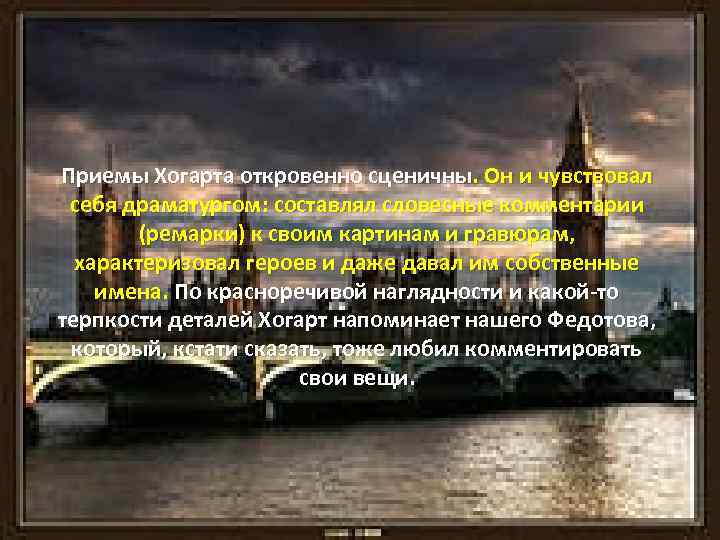 Приемы Хогарта откровенно сценичны. Он и чувствовал себя драматургом: составлял словесные комментарии (ремарки) к