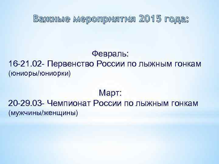 Важные мероприятия 2015 года: Февраль: 16 -21. 02 - Первенство России по лыжным гонкам