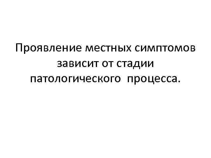 Проявление местных симптомов зависит от стадии патологического процесса. 