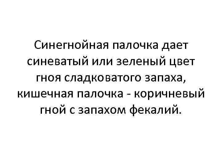 Синегнойная палочка дает синеватый или зеленый цвет гноя сладковатого запаха, кишечная палочка - коричневый