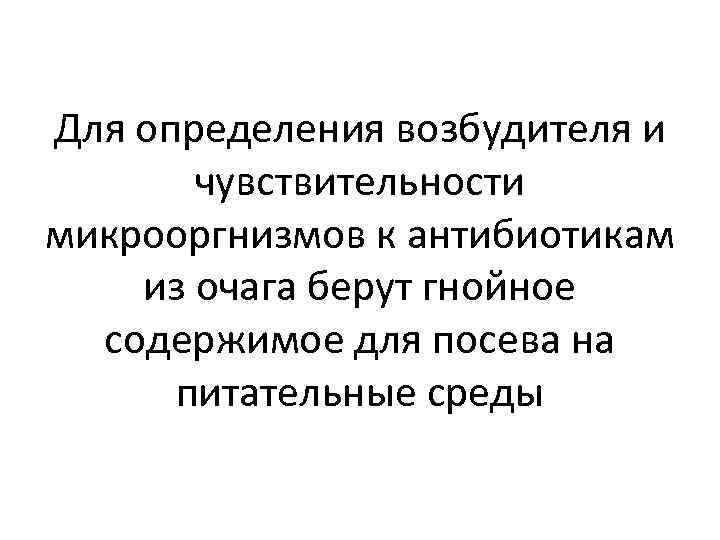 Для определения возбудителя и чувствительности микрооргнизмов к антибиотикам из очага берут гнойное содержимое для