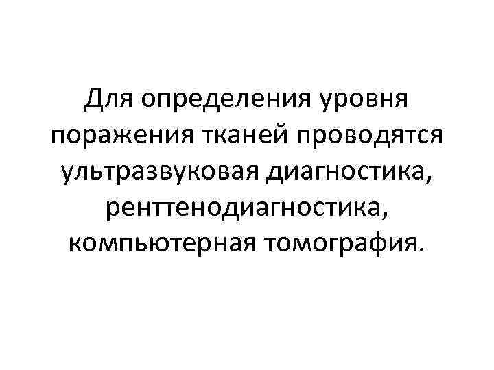 Для определения уровня поражения тканей проводятся ультразвуковая диагностика, ренттенодиагностика, компьютерная томография. 