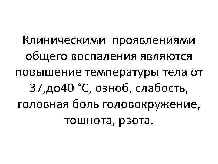 Клиническими проявлениями общего воспаления являются повышение температуры тела от 37, до 40 °С, озноб,