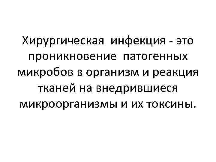 Хирургическая инфекция - это проникновение патогенных микробов в организм и реакция тканей на внедрившиеся