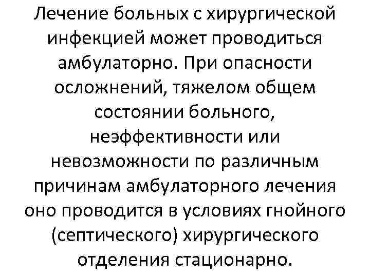 Лечение больных с хирургической инфекцией может проводиться амбулаторно. При опасности осложнений, тяжелом общем состоянии