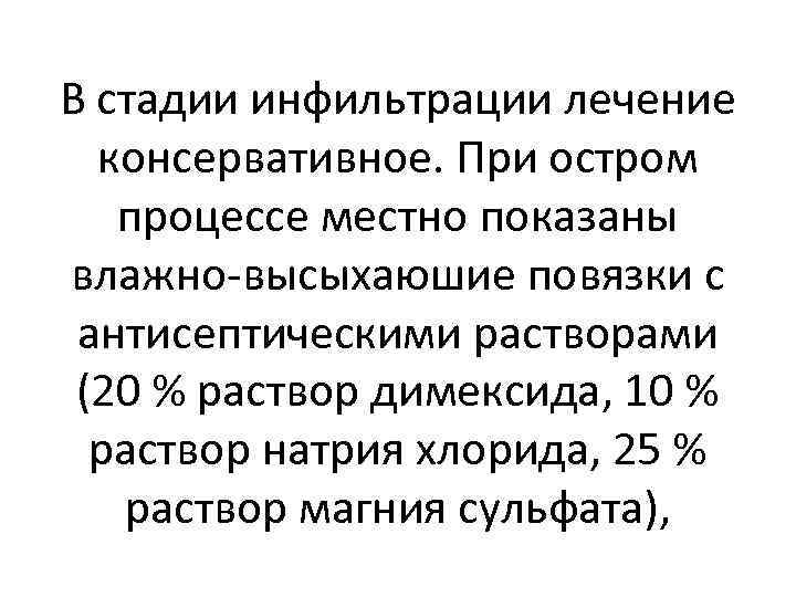 В стадии инфильтрации лечение консервативное. При остром процессе местно показаны влажно-высыхаюшие повязки с антисептическими