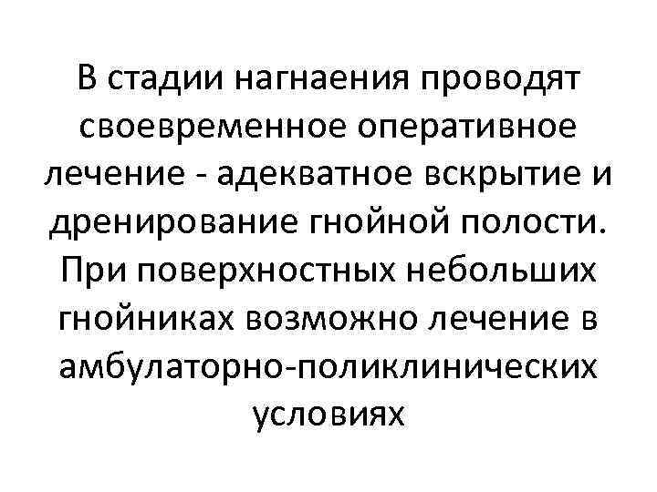 В стадии нагнаения проводят своевременное оперативное лечение - адекватное вскрытие и дренирование гнойной полости.