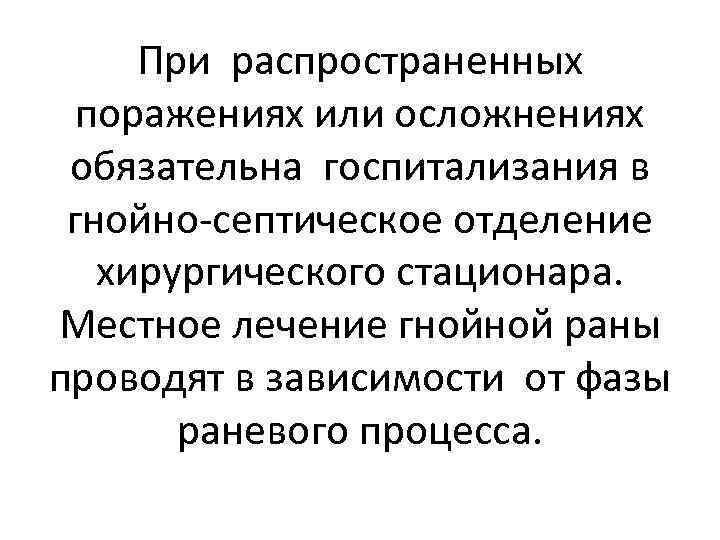 При распространенных поражениях или осложнениях обязательна госпитализания в гнойно-септическое отделение хирургического стационара. Местное лечение