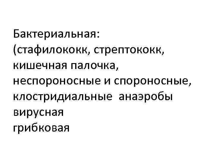 Бактериальная: (стафилококк, стрептококк, кишечная палочка, неспороносные и спороносные, клостридиальные анаэробы вирусная грибковая 