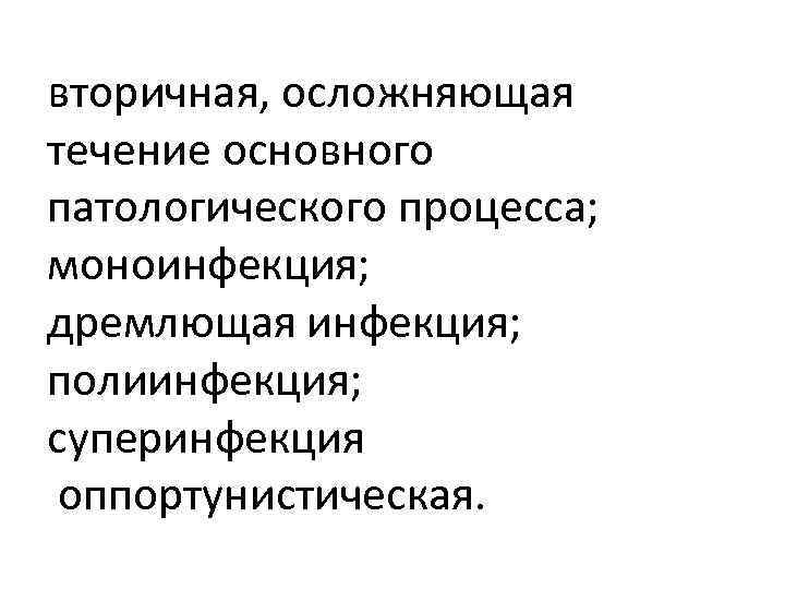 вторичная, осложняющая течение основного патологического процесса; моноинфекция; дремлющая инфекция; полиинфекция; суперинфекция оппортунистическая. 