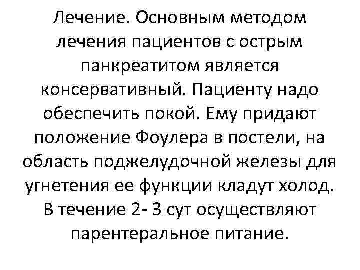 Лечение. Основным методом лечения пациентов с острым панкреатитом является консервативный. Пациенту надо обеспечить покой.