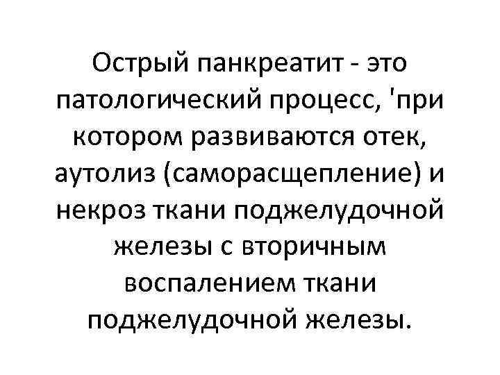 Острый панкреатит - это патологический процесс, 'при котором развиваются отек, аутолиз (саморасщепление) и некроз